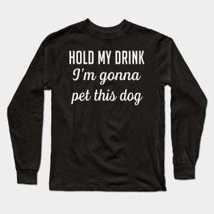 Hold my drink I'm gonna pet this dog Long Sleeve T-Shirt